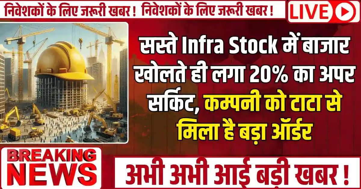 सस्ते Infra Stock में बाजार खोलते ही लगा 20% का अपर सर्किट, कम्पनी को टाटा से मिला है बड़ा ऑर्डर