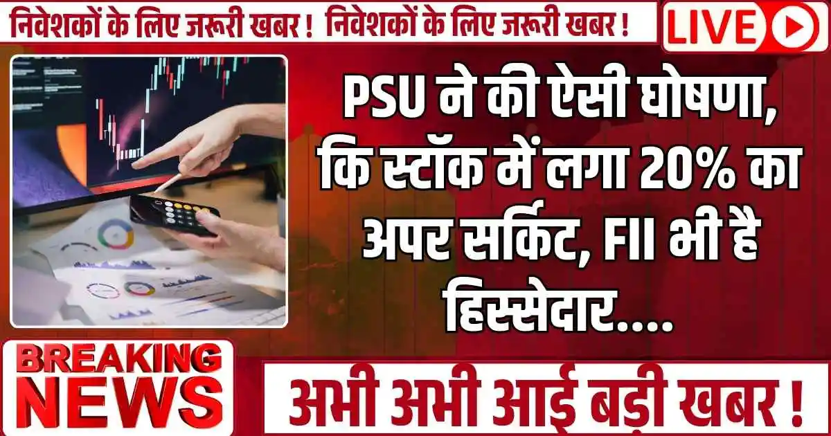 PSU ने की ऐसी घोषणा, कि स्टॉक में लगा 20% का अपर सर्किट, FII भी है हिस्सेदार....