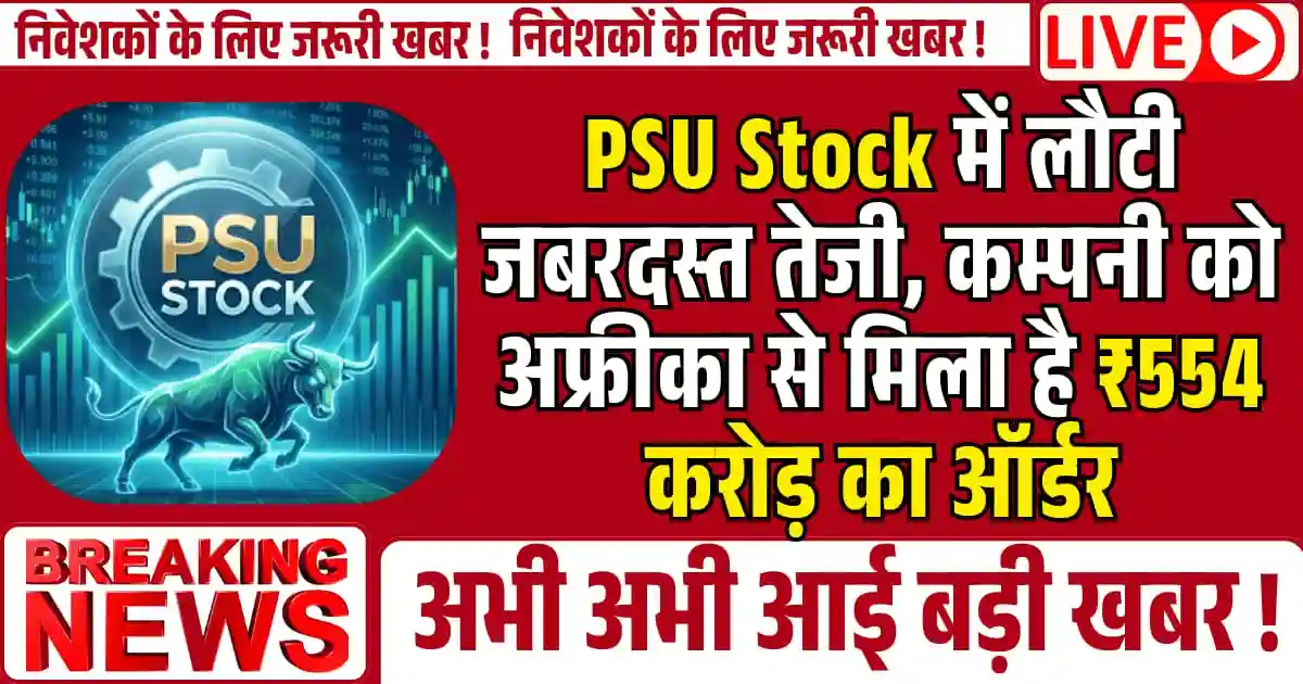 PSU Stock में लौटी जबरदस्त तेजी, कम्पनी को अफ्रीका से मिला है ₹554 करोड़ का ऑर्डर