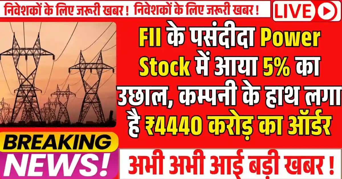 FII के पसंदीदा Power Stock में आया 5% का उछाल, कम्पनी के हाथ लगा है 4440 करोड़ का ऑर्डर, क्या आप करेंगे निवेश?