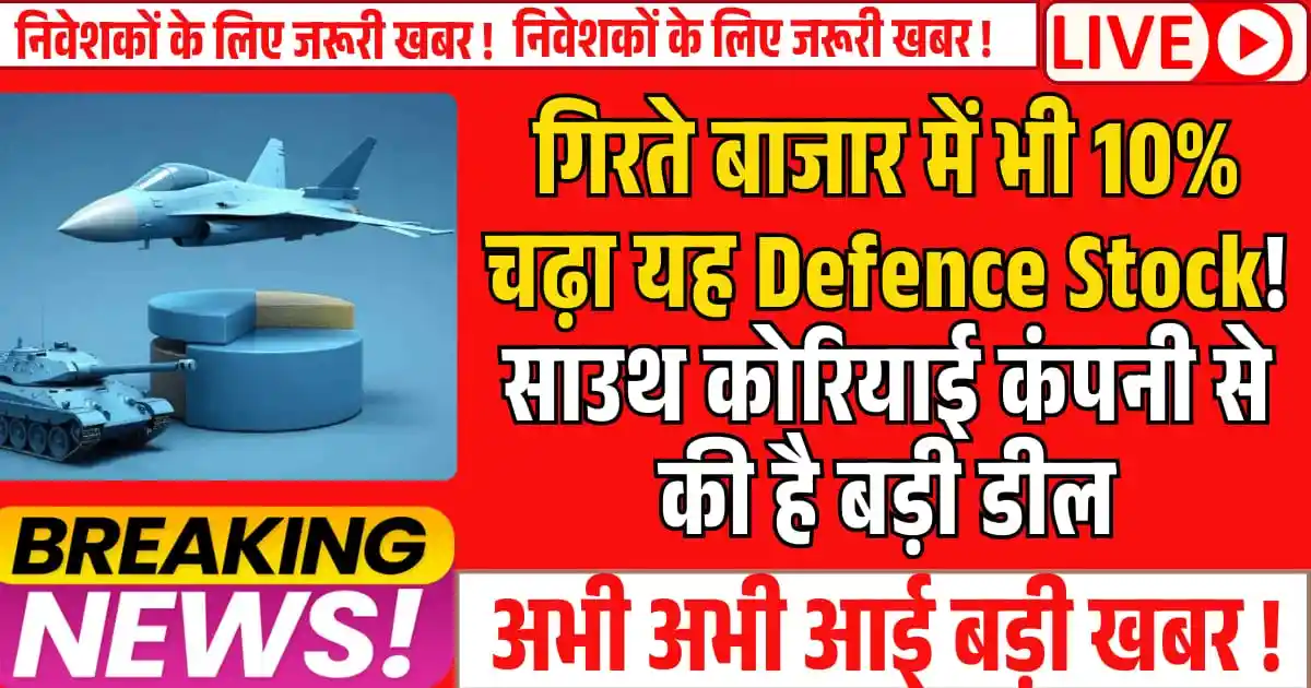 गिरते बाजार में भी 10% चढ़ा यह Defence Stock! साउथ कोरियाई कंपनी से की है बड़ी डील