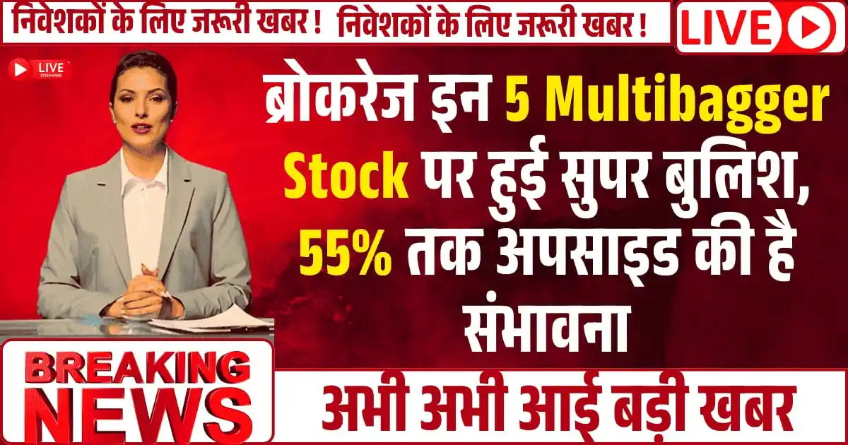ब्रोकरेज इन 5 Multibagger Stock पर हुई सुपर बुलिश, 55% तक अपसाइड की है संभावना, क्या आपके पोर्टफोलियो में हैं ये स्टॉक्स?